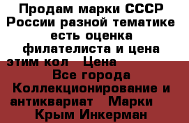 Продам марки СССР России разной тематике есть оценка филателиста и цена этим кол › Цена ­ 150 000 - Все города Коллекционирование и антиквариат » Марки   . Крым,Инкерман